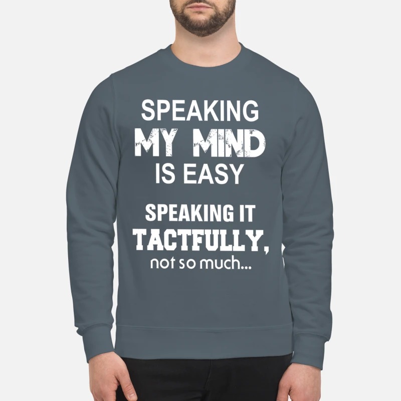 Speaking my mind is easy speaking it tactfully not so much sweatshirt
