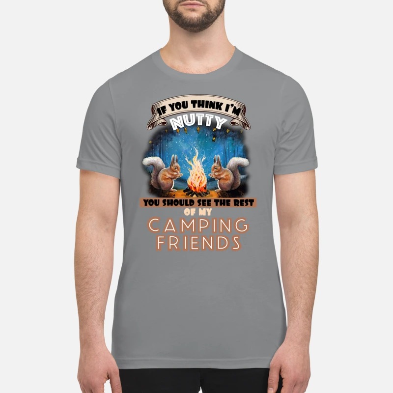 Squirrel lf you think I'm nutty you should see the rest of my camping friends premium shirt