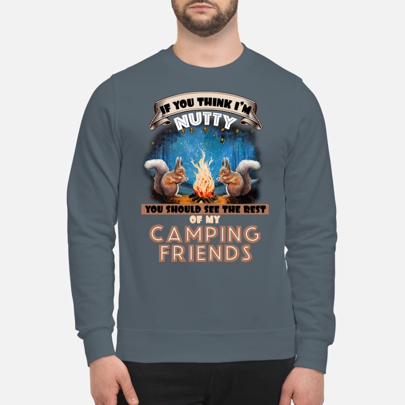 Squirrel lf you think I'm nutty you should see the rest of my camping friends sweatshirt