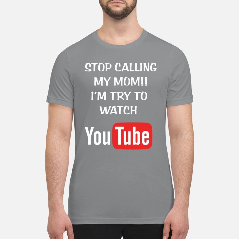 Stop calling my mom I'm try to watch youtube premium shirt
