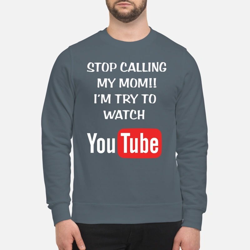 Stop calling my mom I'm try to watch youtube sweatshirt