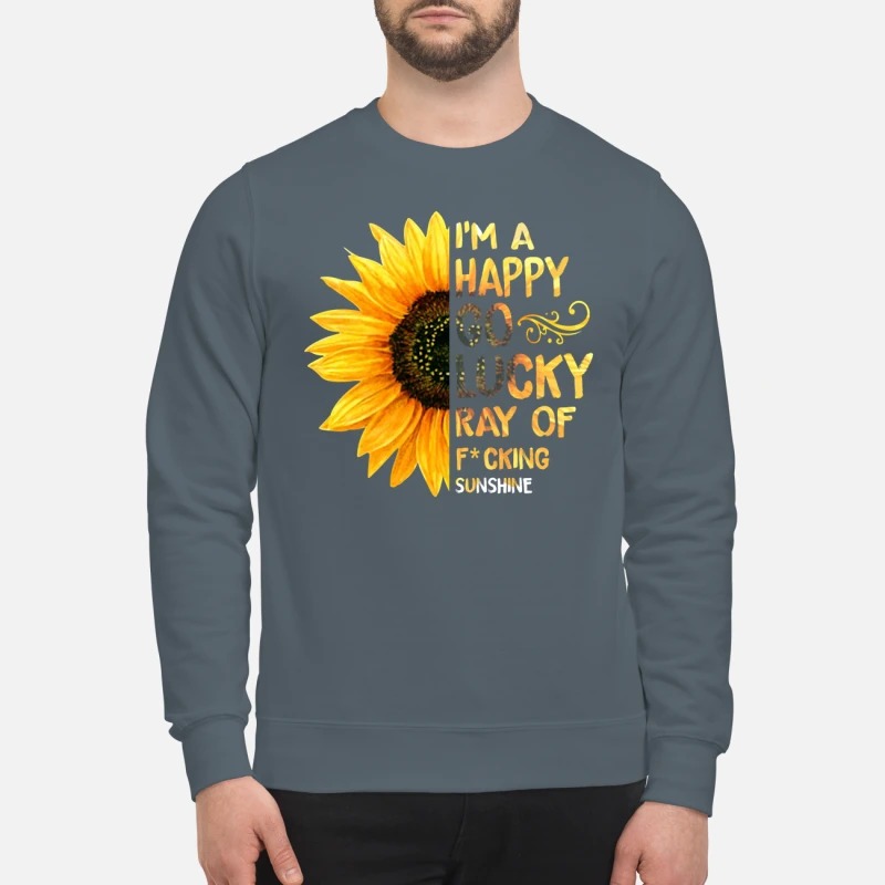 Sunflower I'm a happy go lucky ray of fucking sweatshirt