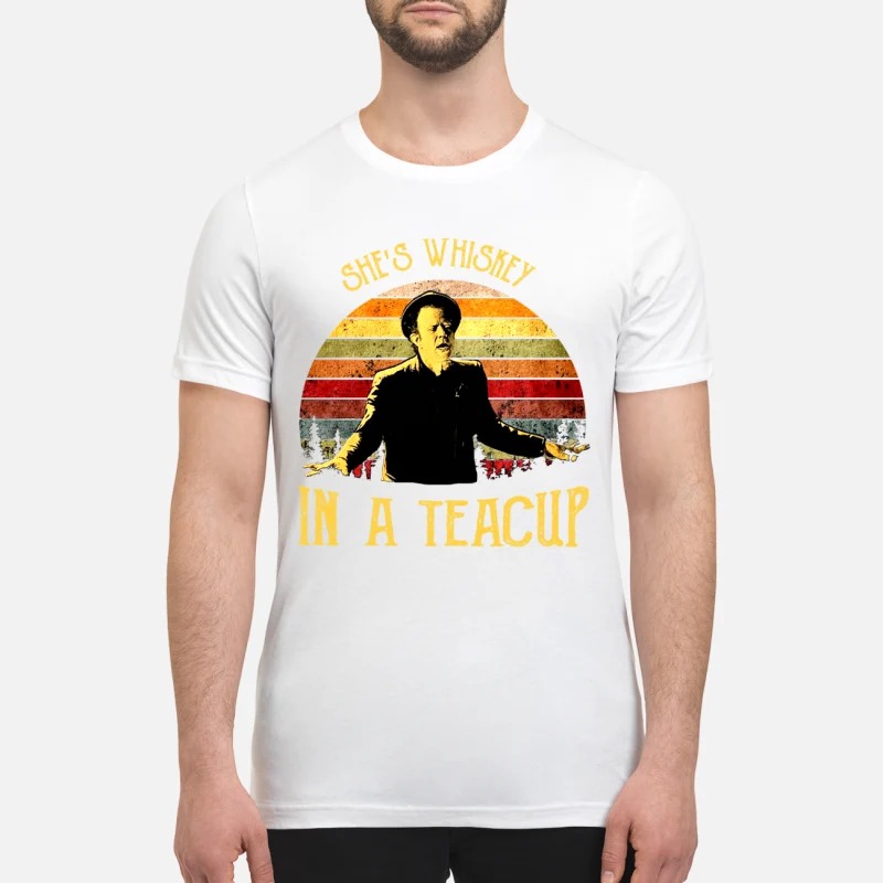 Tom Waits she is whiskey in a teacup premium shirt