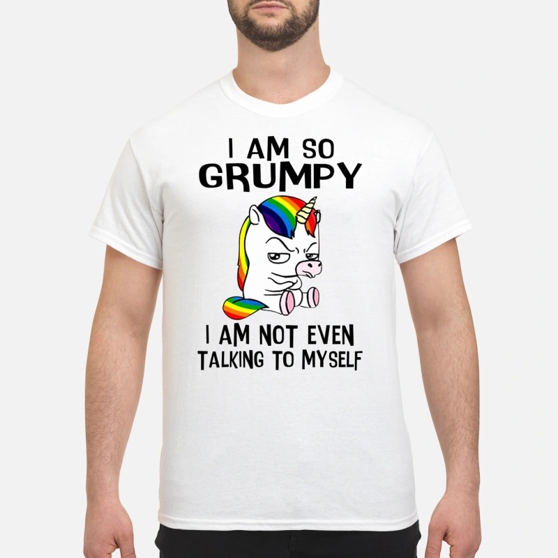 Unicorn I am so grumpy I am not even talking to myself shirt