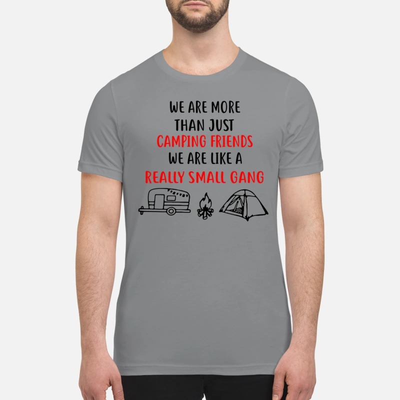 We are more than just camping friends like a really small gang premium shirt