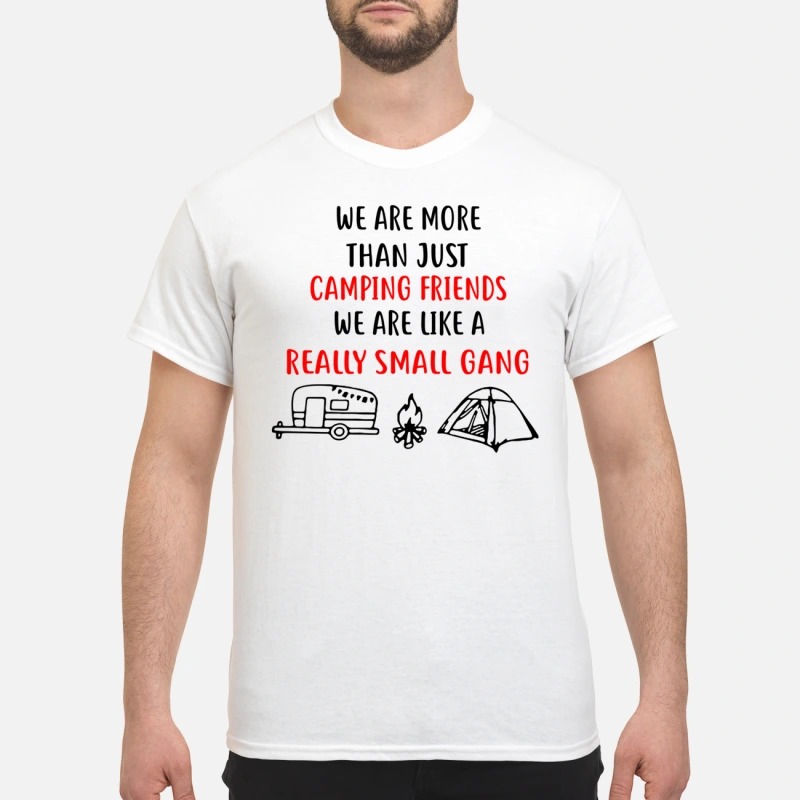 We are more than just camping friends like a really small gang shirt