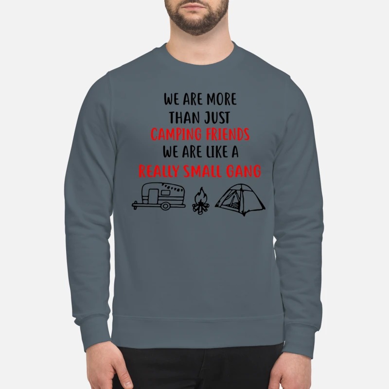 We are more than just camping friends like a really small gang sweatshirt
