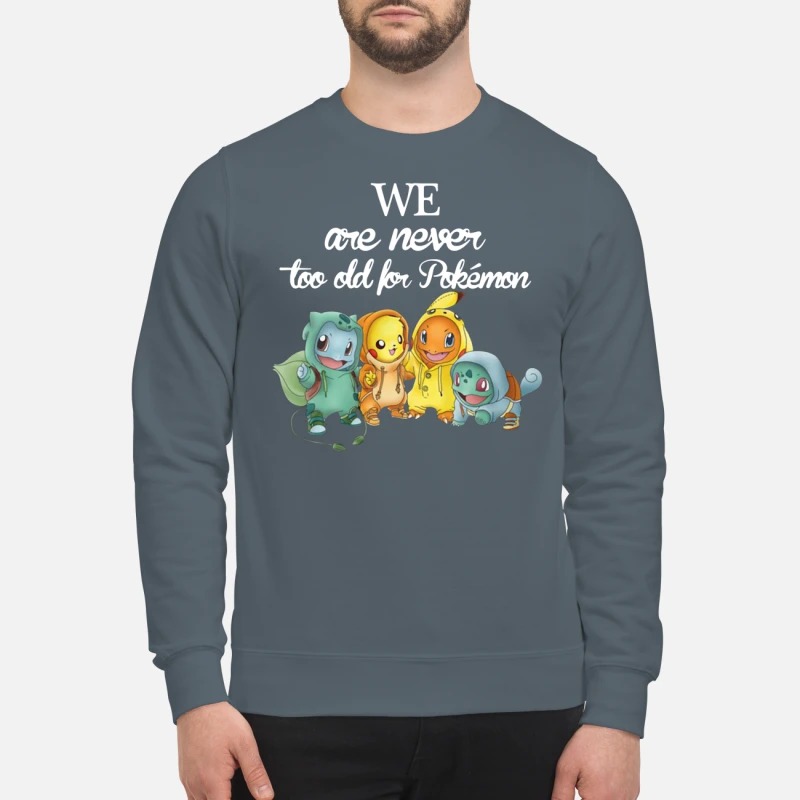 We are never too old shirt for Pokemon sweatshirt