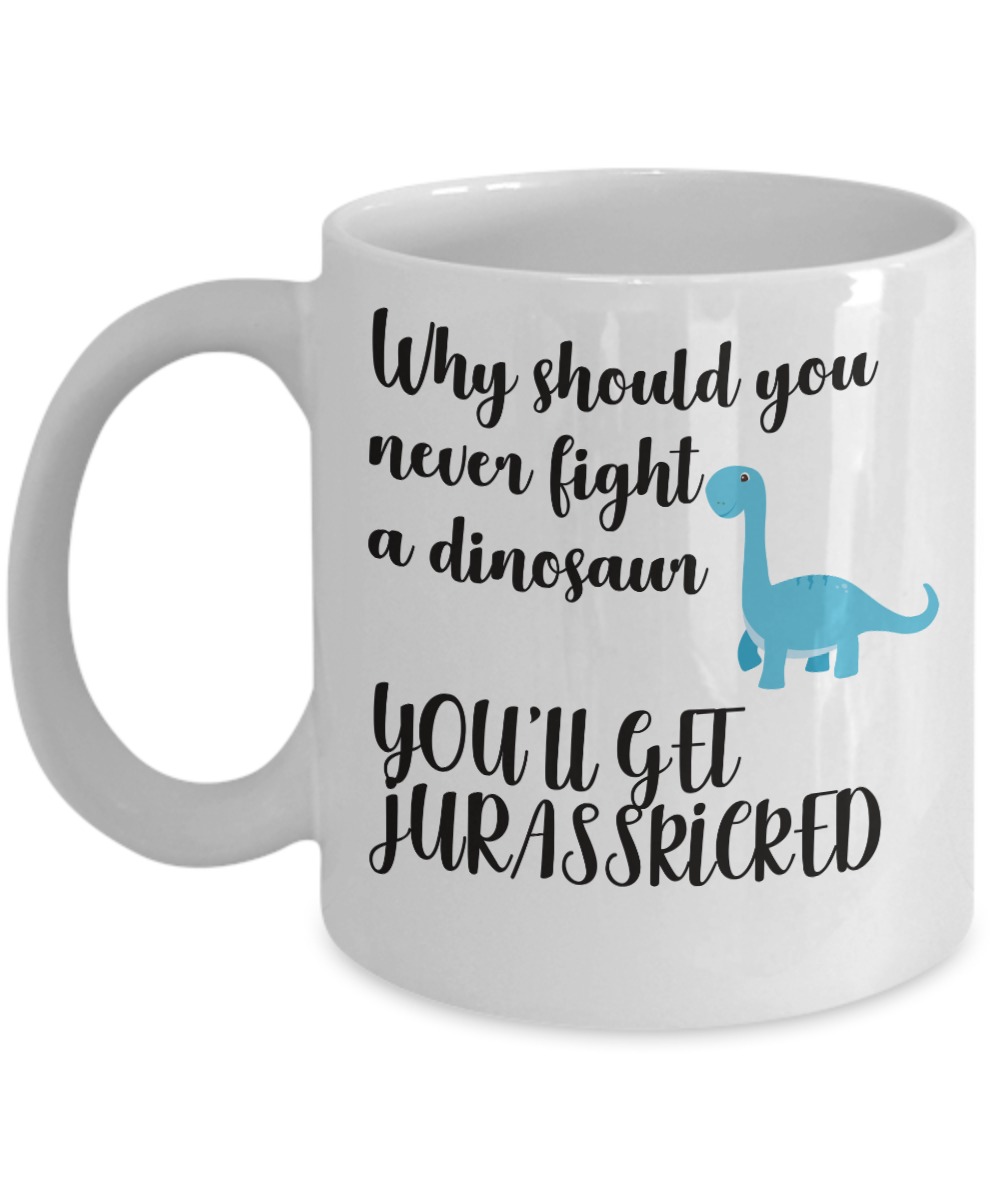Why should you never fight a dinosaur you will get Jurasskicked white mug and cup