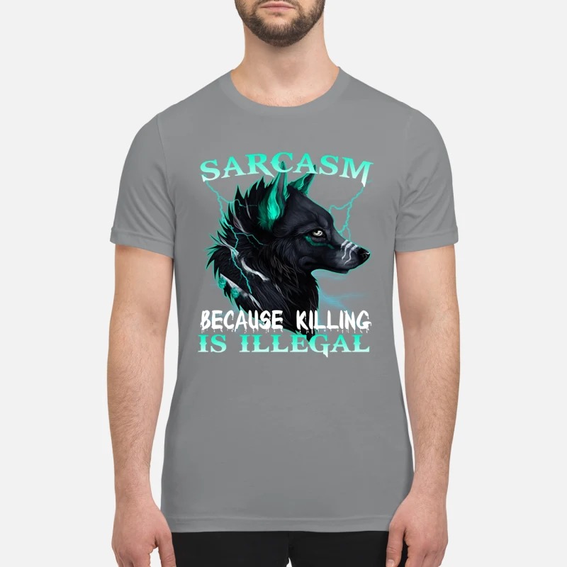 Wolf Sarcasm because killing is illegal premium shirt