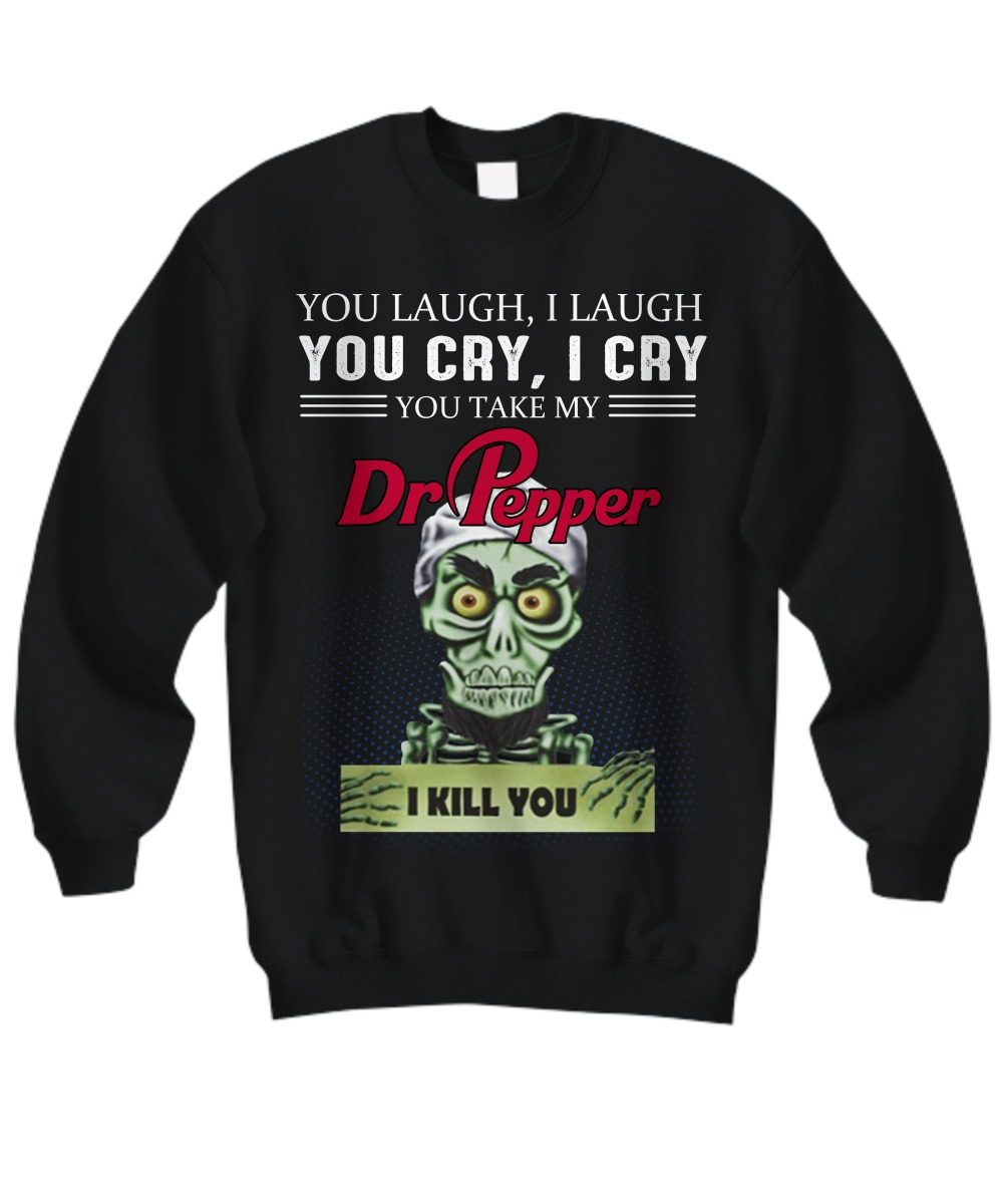 You laugh I laugh you cry I cry Dr Pepper sweatshirt