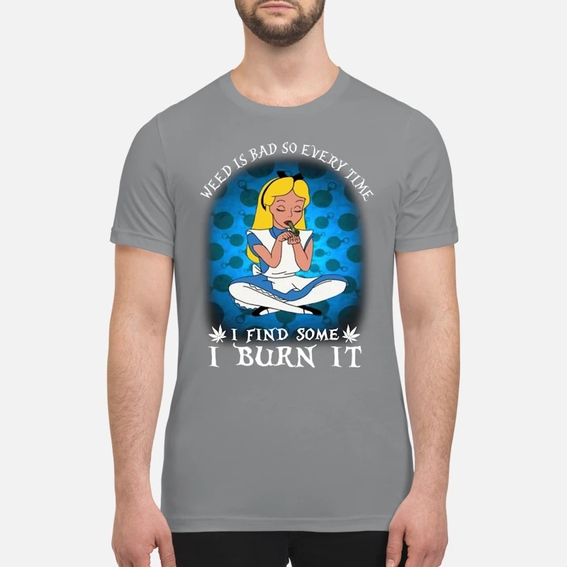 Alice in wonderland weed is bad so every time I find some I burn it premium shirt