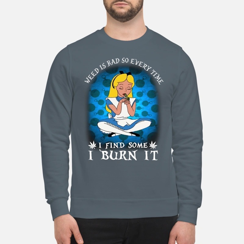 Alice in wonderland weed is bad so every time I find some I burn it sweatshirt
