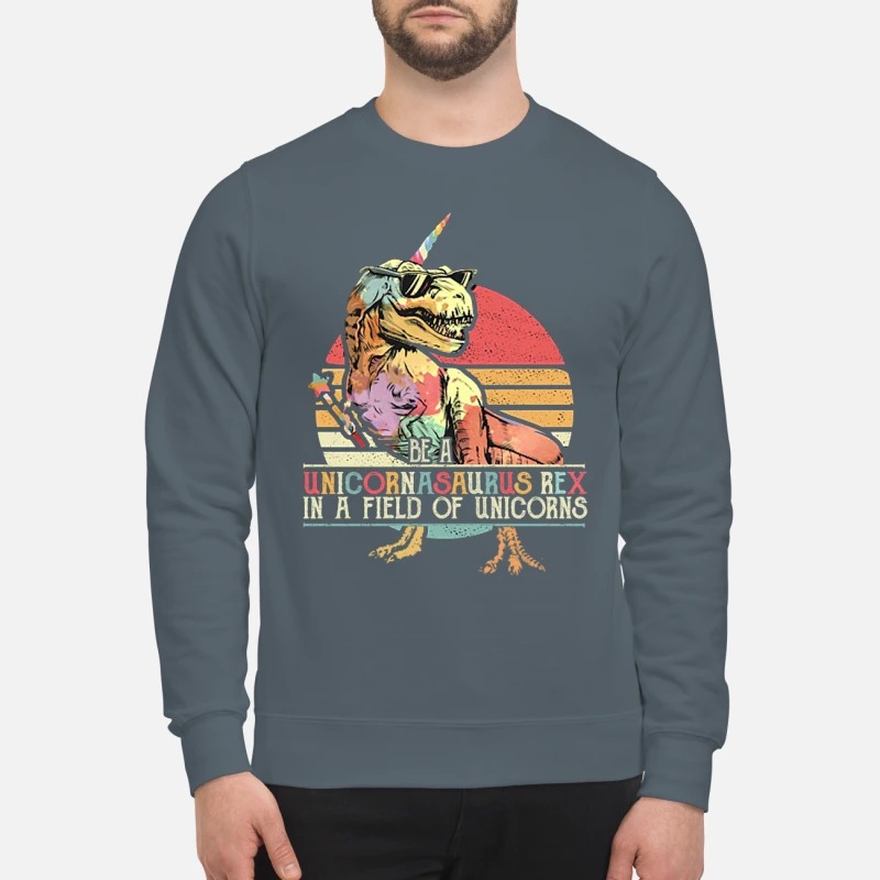Be a unicornasaurus rex in a field of unicorns vintage sweatshirt
