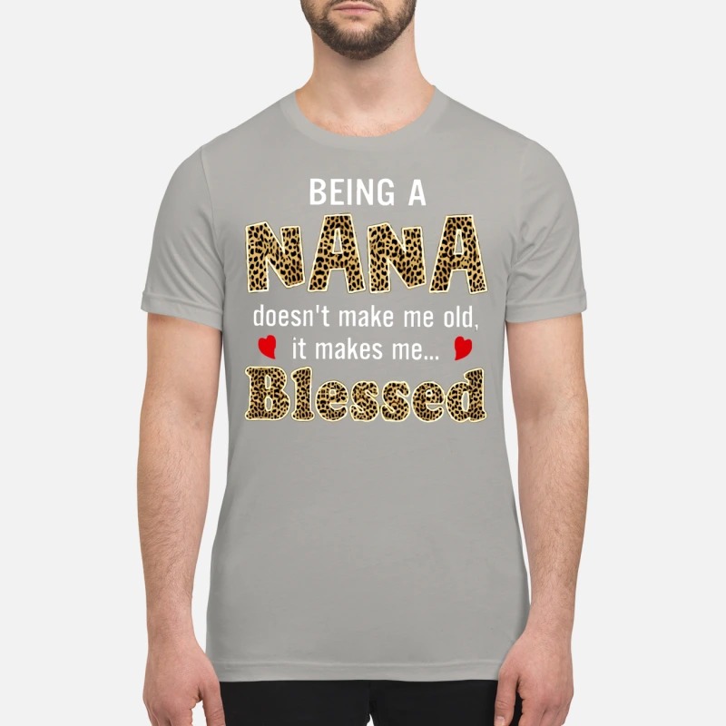 Being a nana doesn't make me old it makes me blessed premium shirt