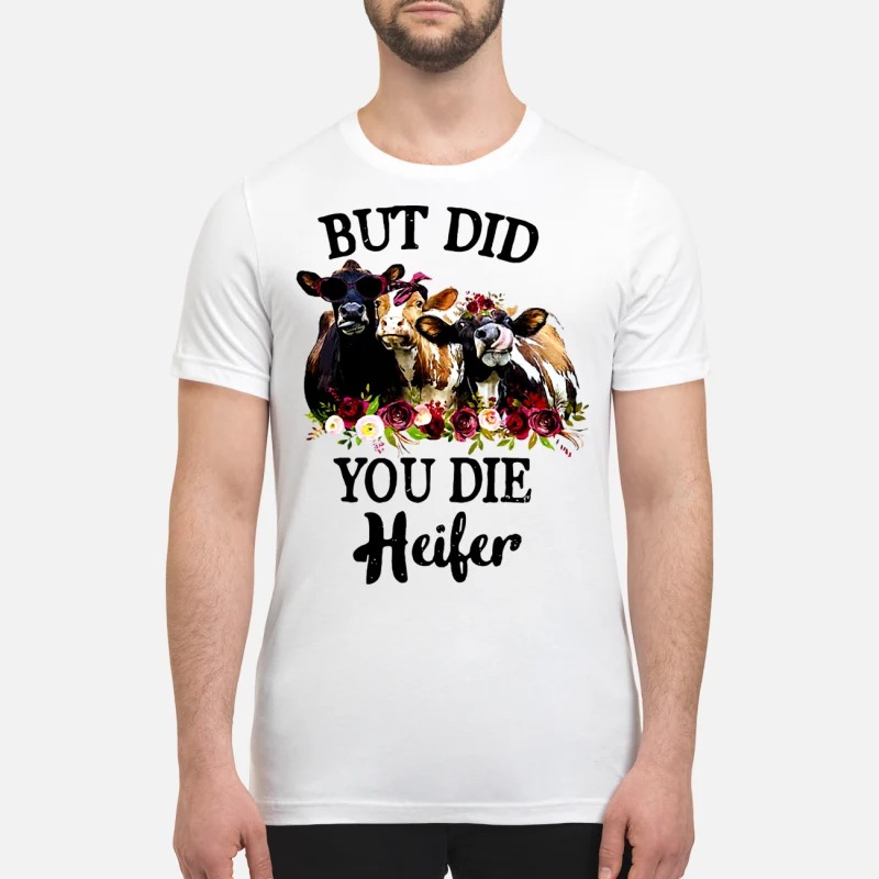 But did you die heifer premium shirt