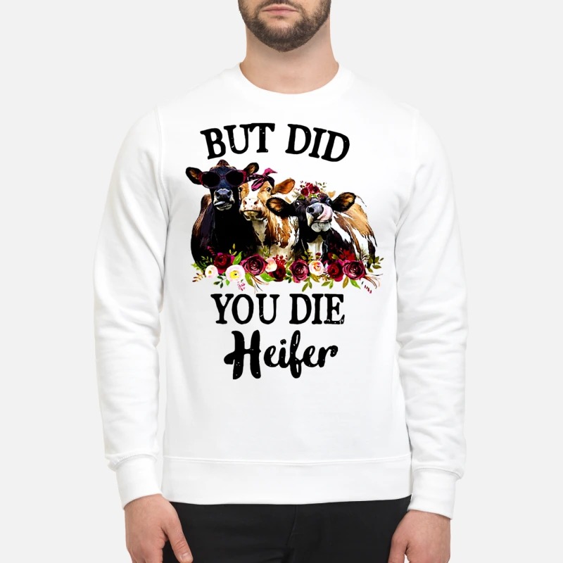But did you die heifer sweatshirt