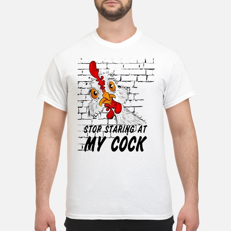 Chicken stop staring at my cock classic shirt