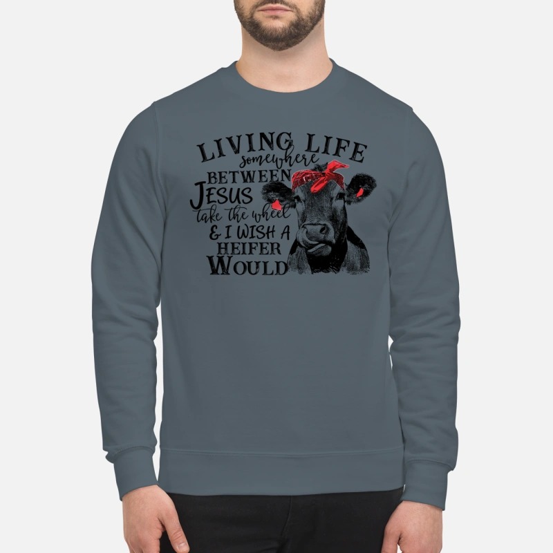 Cow Living life somewhere between Jesus take the wheel sweatshirt