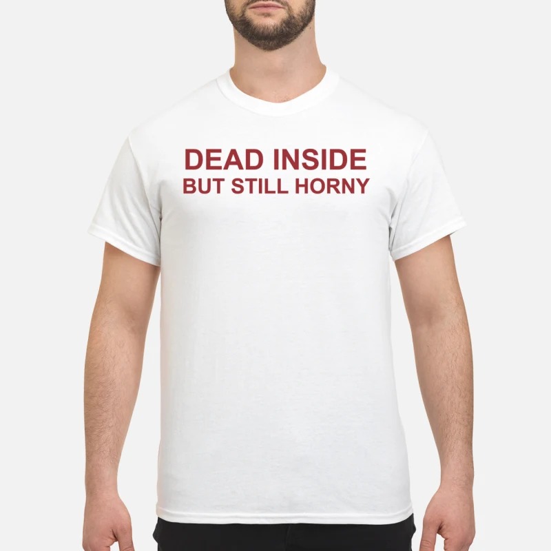 Dead inside but still horny classic shirt