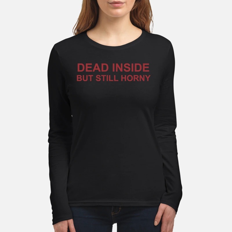 Dead inside but still horny women's long sleeved shirt
