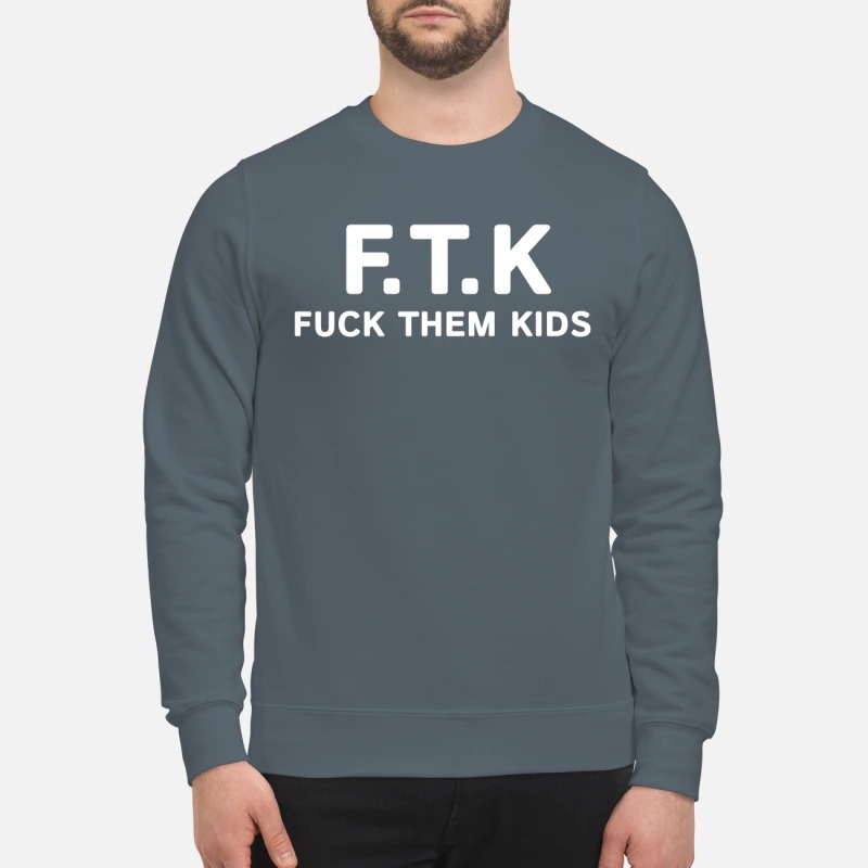 FTK Fuck them kids sweatshirt