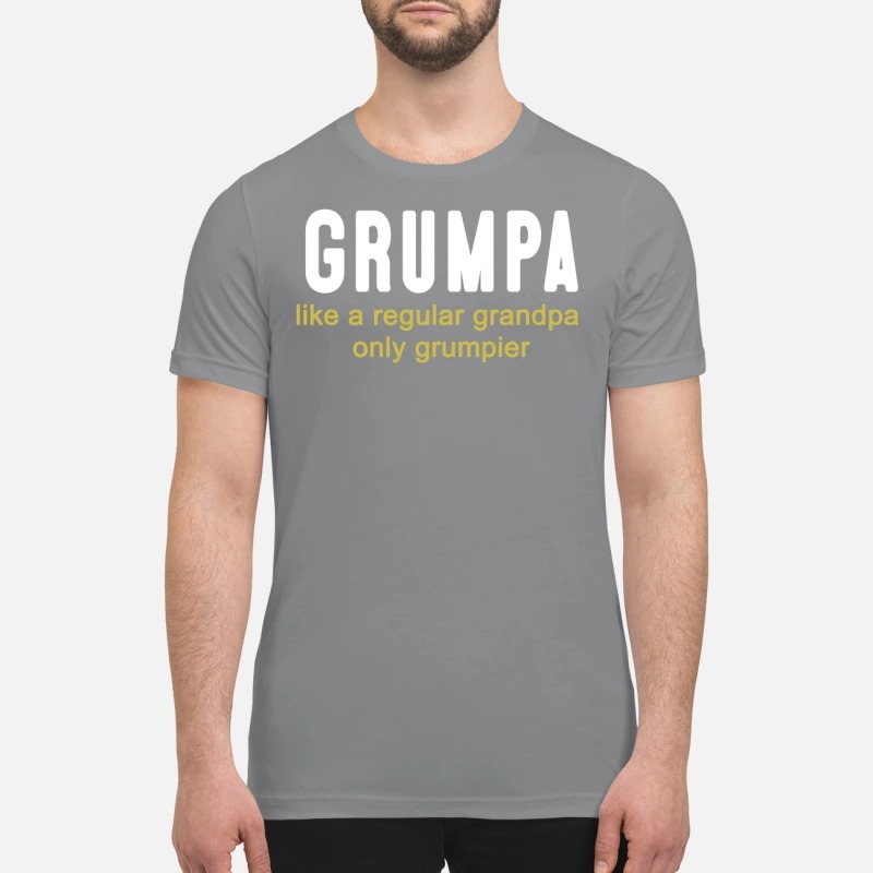 Grumpa like a regular grandpa only grumpier premium shirt