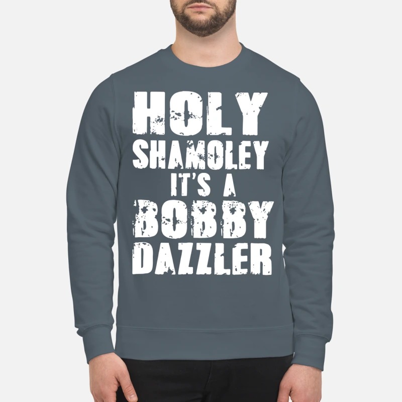 Holy Shamoley it's a Bobby Dazzler sweatshirt