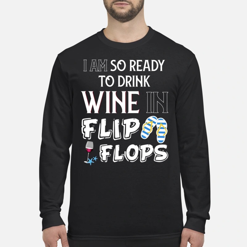 I am so ready to drink wine in flip flops men's long sleeved shirt