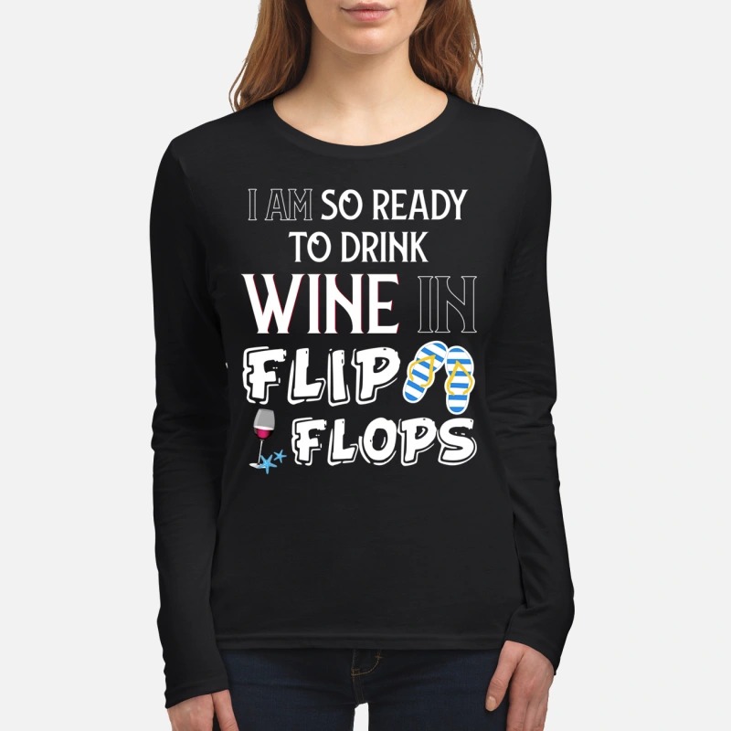 I am so ready to drink wine in flip flops women's long sleeved shirt