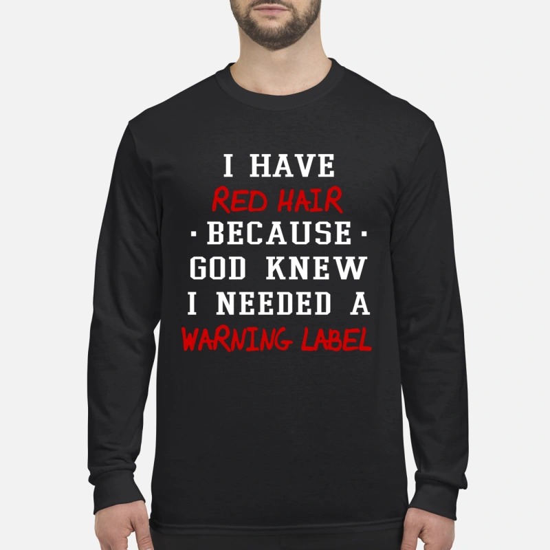 I have red hair because God knew I needed a warning label men's long sleeved shirt