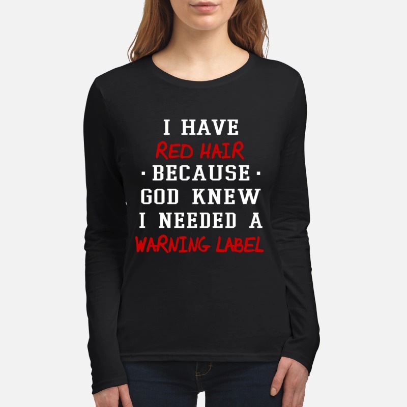 I have red hair because God knew I needed a warning label women's long sleeved shirt