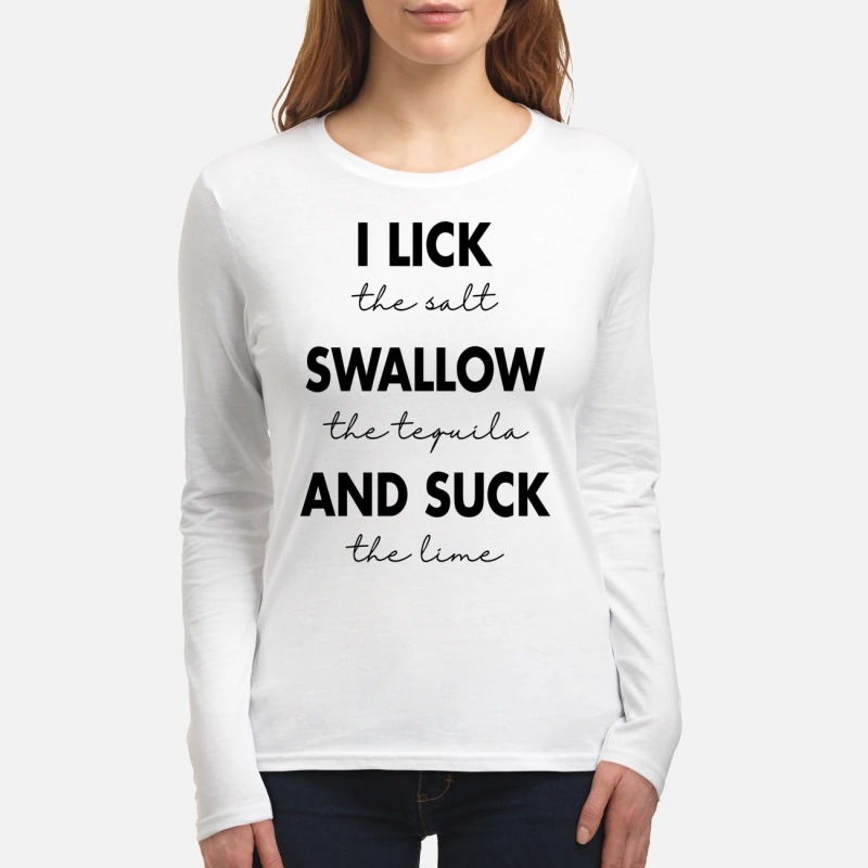 I lick the salt swallow the tequila and suck the lime women's long sleeved shirt
