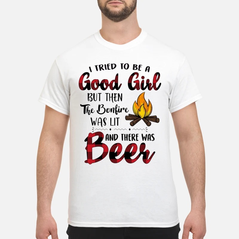 I tried to be a good girl but the the bonfire was lit and there was beer classic shirt