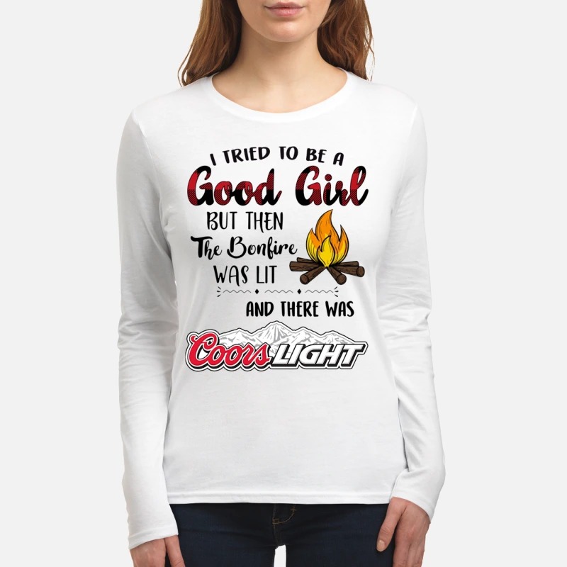 I tried to be a good girls but then the bonfire was lit and there was Coors light women's long sleeved shirt