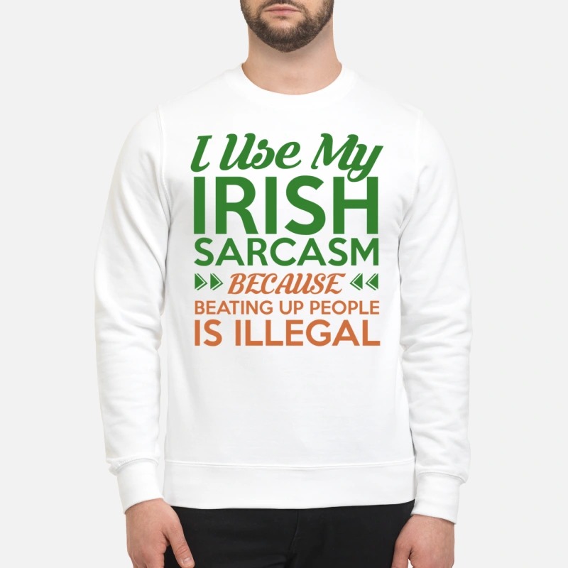 I used my Irish sarcasm because beating up people is illegal sweatshirt