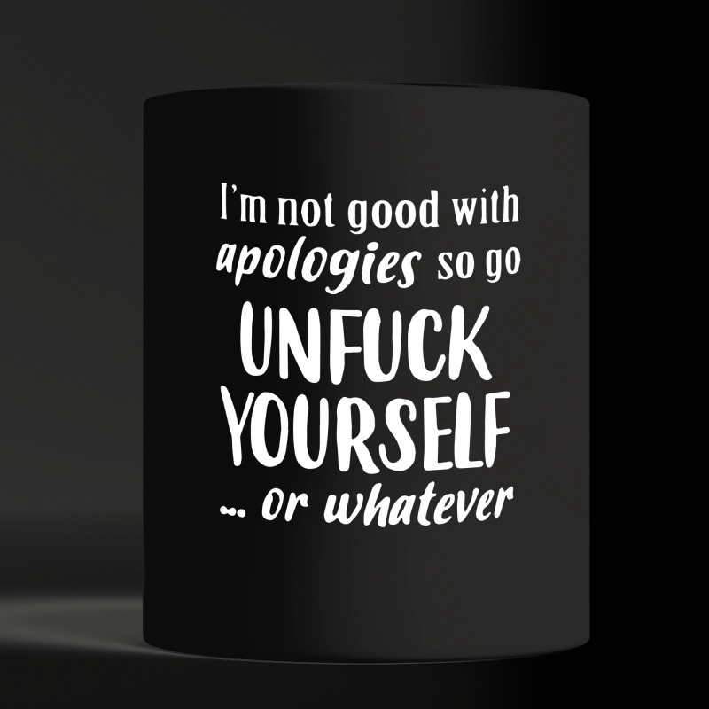 I'm not good with apologies so go unfuck yourself black mug
