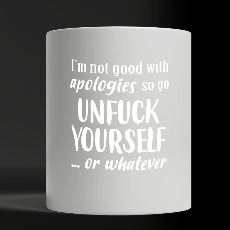 I'm not good with apologies so go unfuck yourself white mug