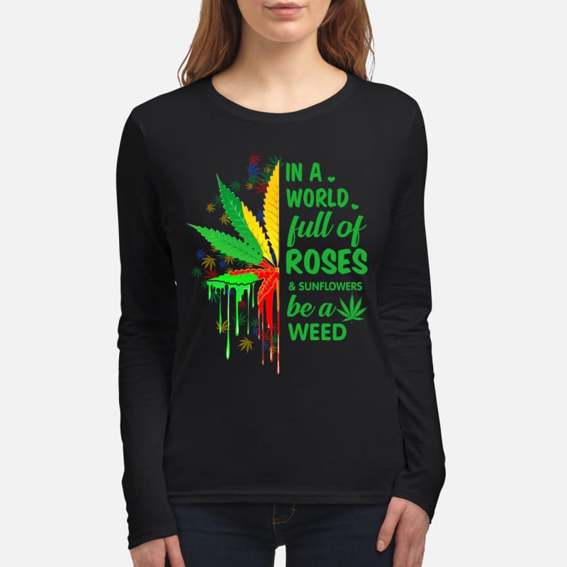 In a world full of roses and sunflowers be a weed women's long sleeved shirt