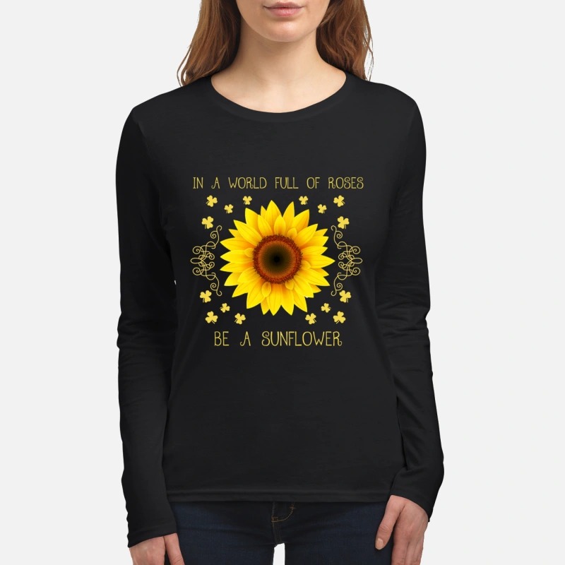 In a world full of roses be a sunflower women's long sleeved shirt