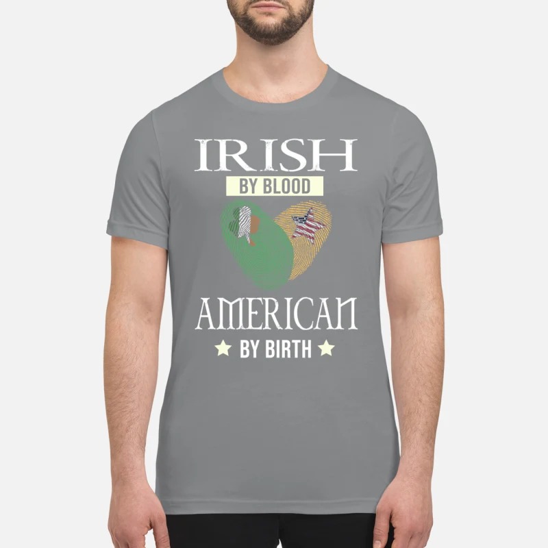 Irish my blood American by birth premium shirt