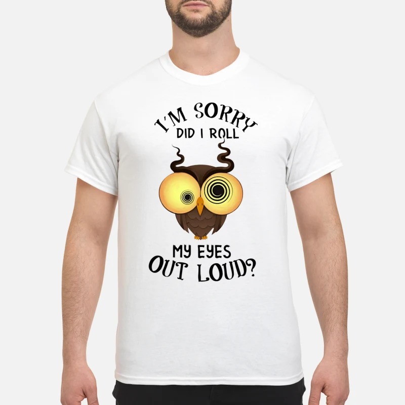 Owl I'm sorry did i roll my eyes out loud classic shirt