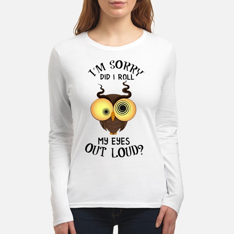 Owl I'm sorry did i roll my eyes out loud women's long sleeved shirt
