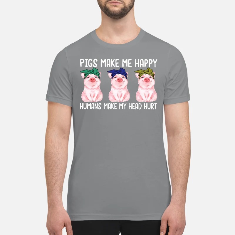 Pig make me happy humans make my head hurt premium shirt