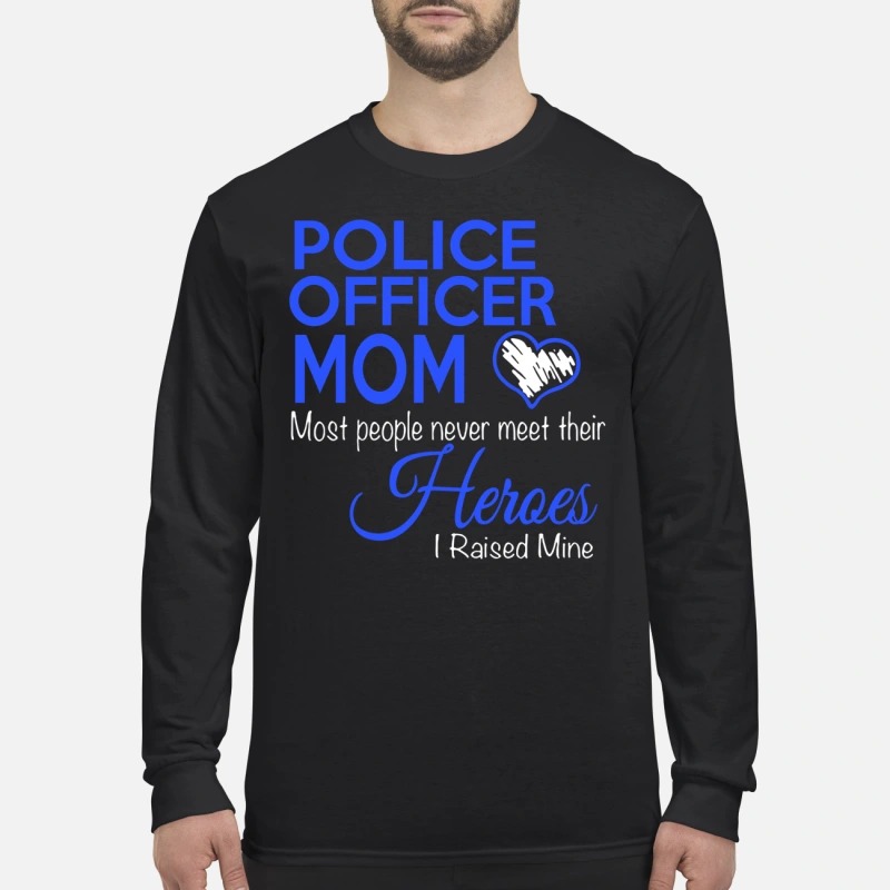 Police officer mom most people never meet their heroes i raised mine men's long sleeved shirt