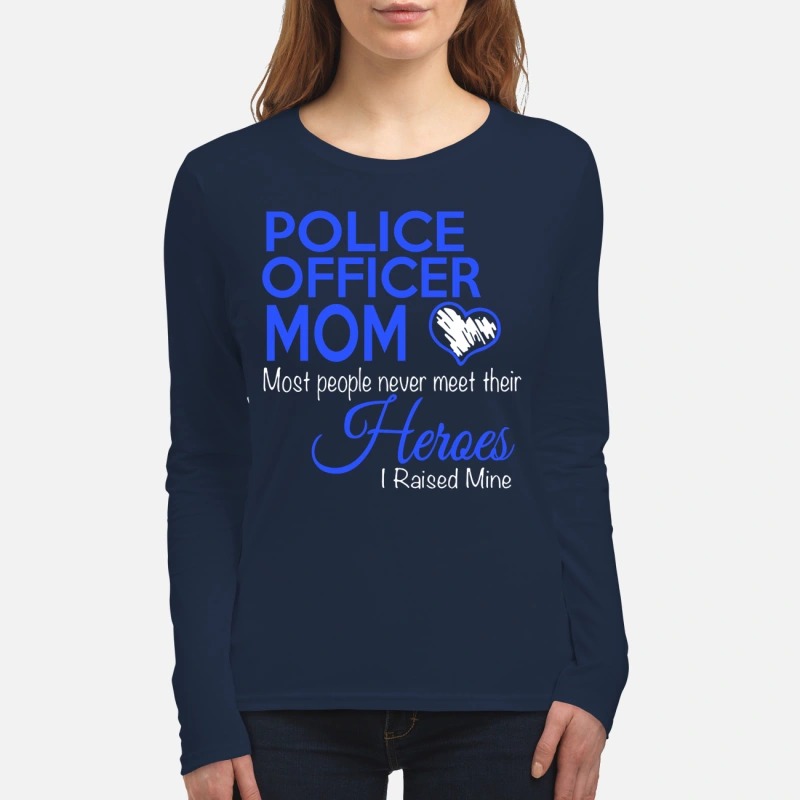 Police officer mom most people never meet their heroes i raised mine women's long sleeved shirt