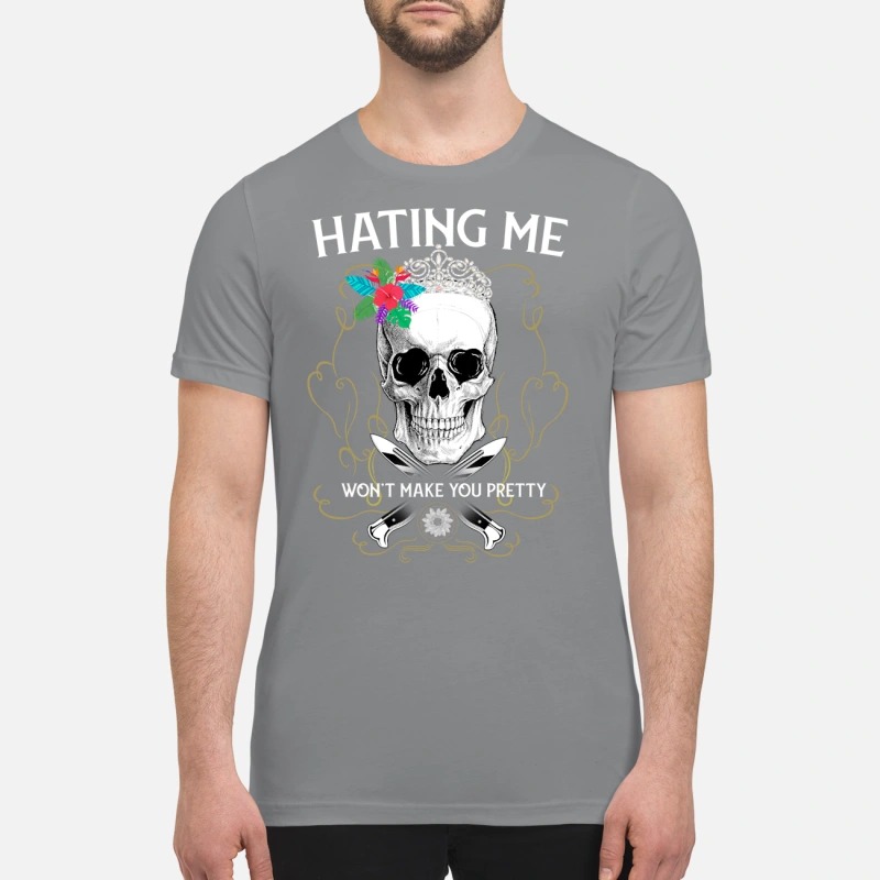 Skull hating me won't make you pretty premium shirt