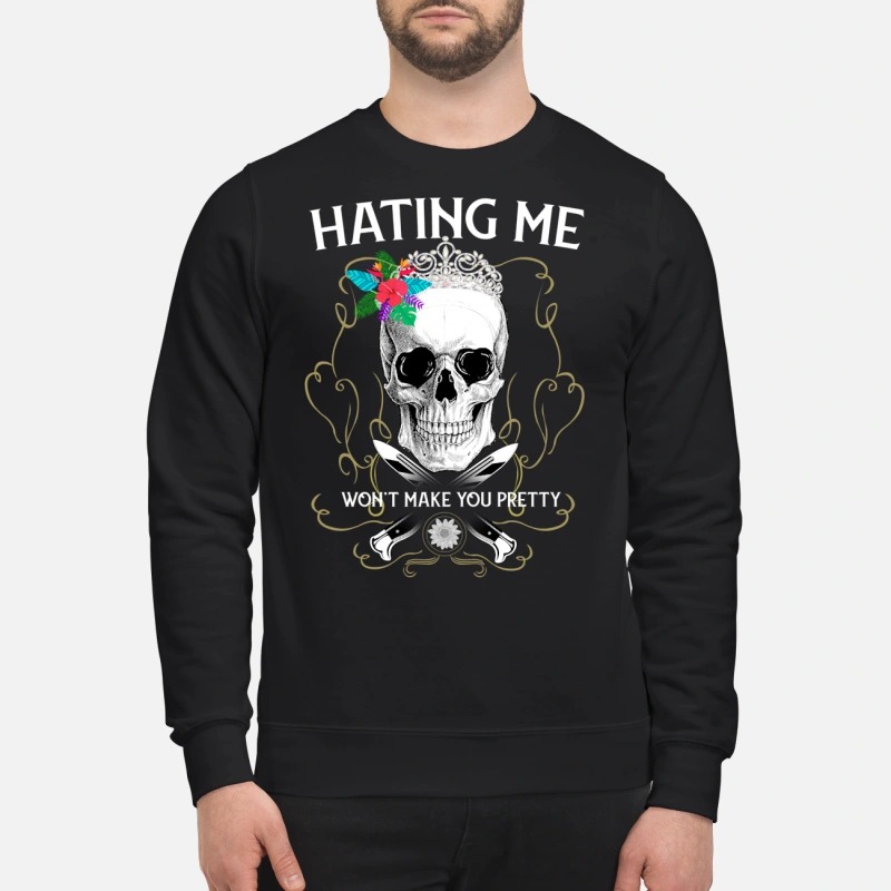 Skull hating me won't make you pretty sweatshirt