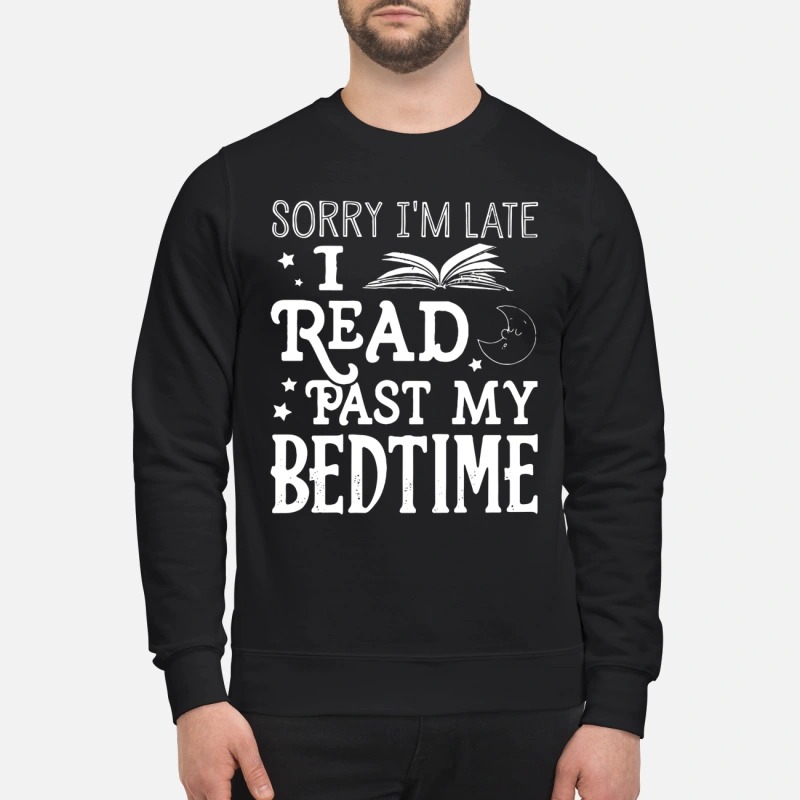 Sorry I'm late I read past my bedtime sweatshirt