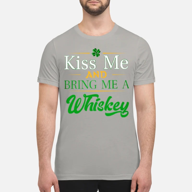 St Patrick Day Kiss me and bring me whiskey premium shirt